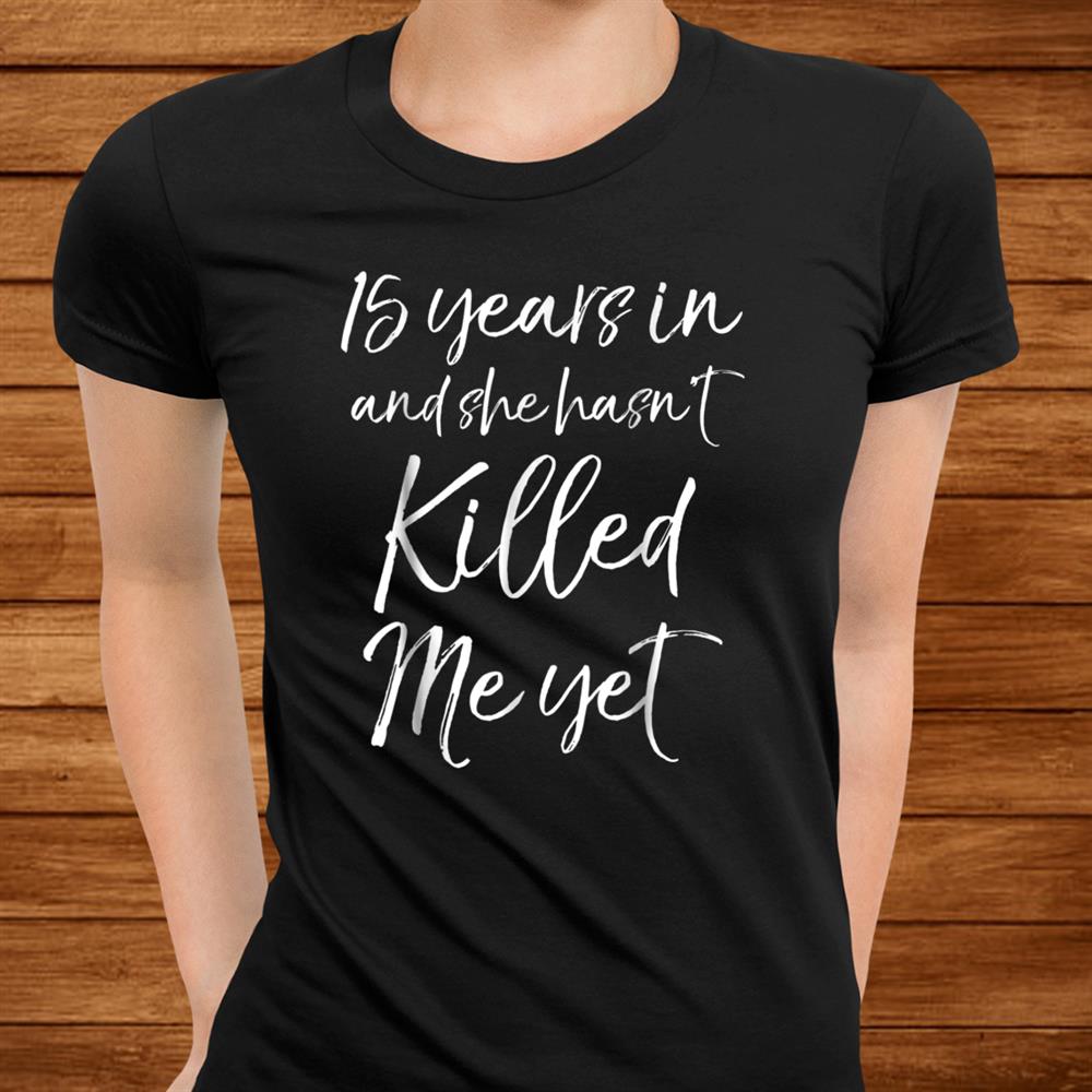 15 Years Inand & She Hasnt Killed Me Yet Tee5th Anniversary Men