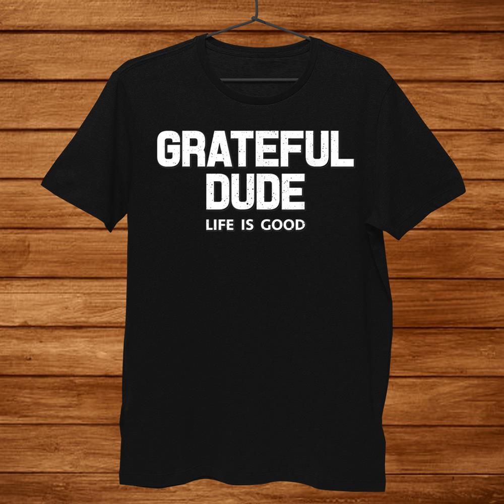 Grateful Dude Life Is Good Shirt | TeeUni