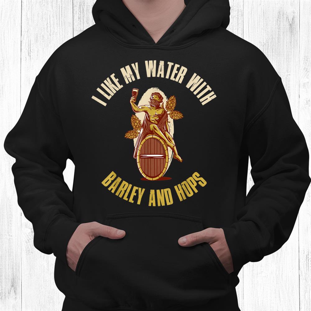 I Like My Water With Barley And Hops Shirt