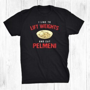 I Like To Lift Weights And Eat Pelmeni Russian Dumplings Shirt