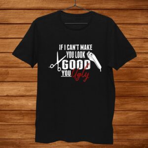 If I Can’t Make You Look Good Funny Barber Hairstylist Shirt