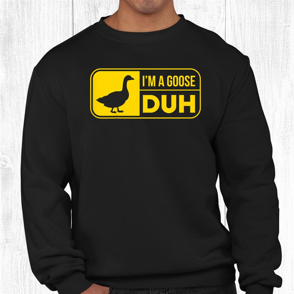 I'm A Goose Duh Funny Shirt
