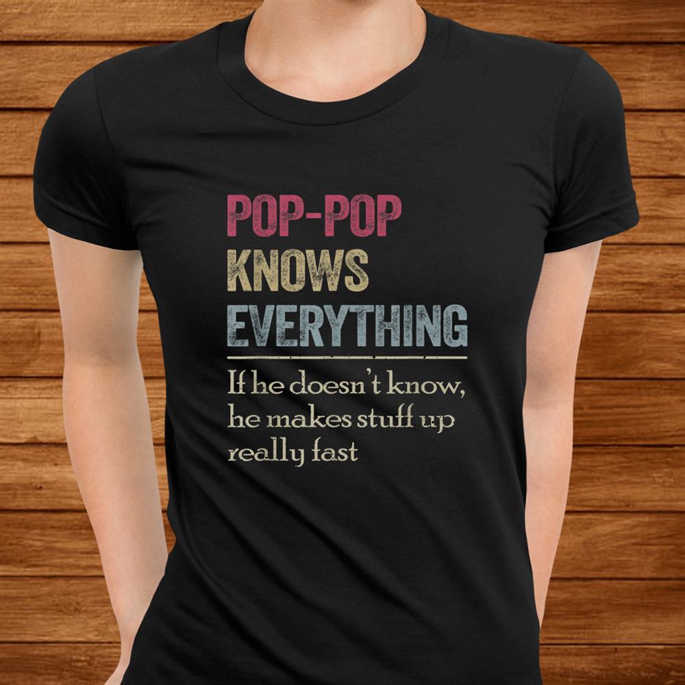 Pop Pop Knows Everything And If He Doesnt He Can Make Up Shirt