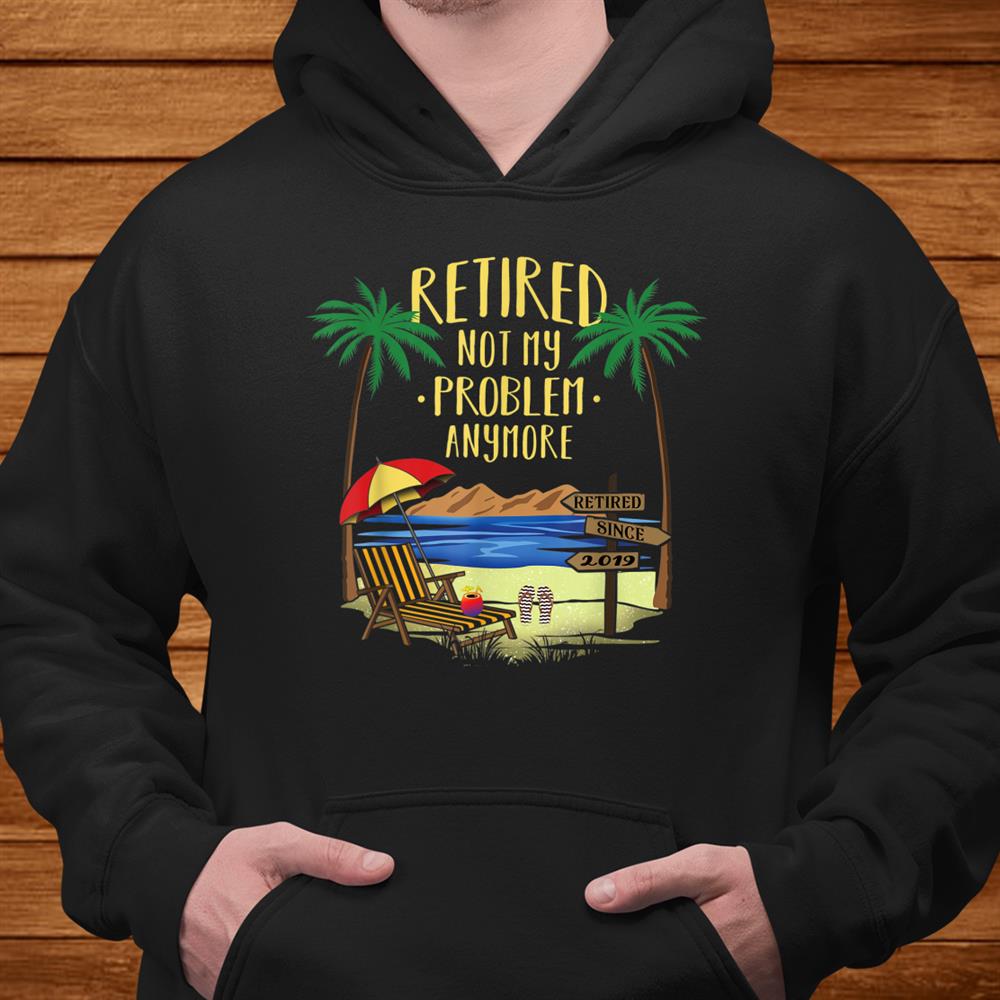 Retired Not My Problem Anymore Shirt019 Retirement Shirt