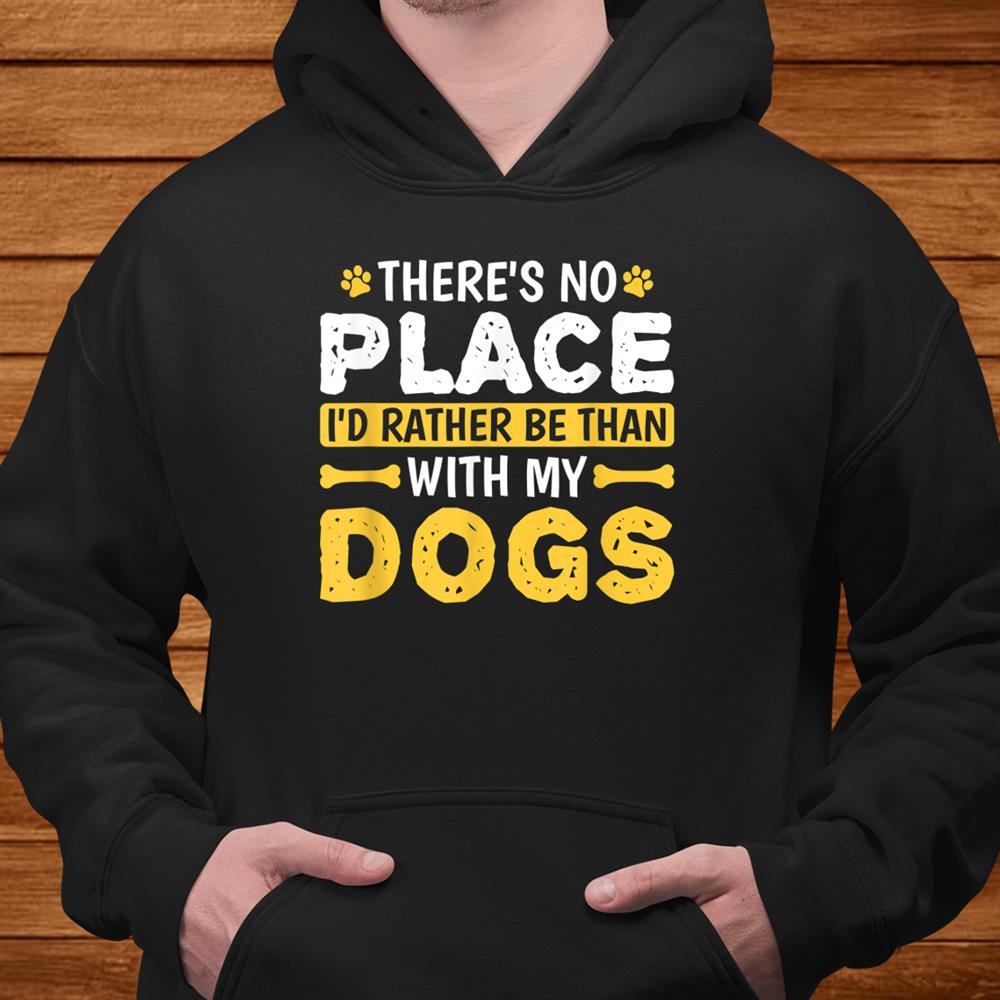 Theres No Place Id Rather Be Than With My Dogs Puppy Lover Shirt