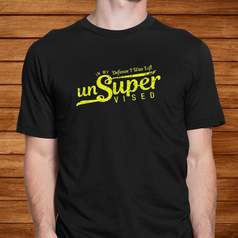 Unsupervised In My Defense I Was Left Unsupervised Shirt