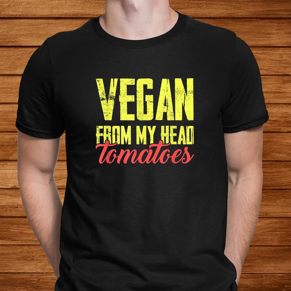 Vegan From My Head Tomatoes Funny Tomato Lovers Vegetarians Shirt