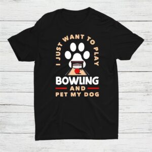 Bowler I Just Want To Play Bowling And Pet My Dog Shirt