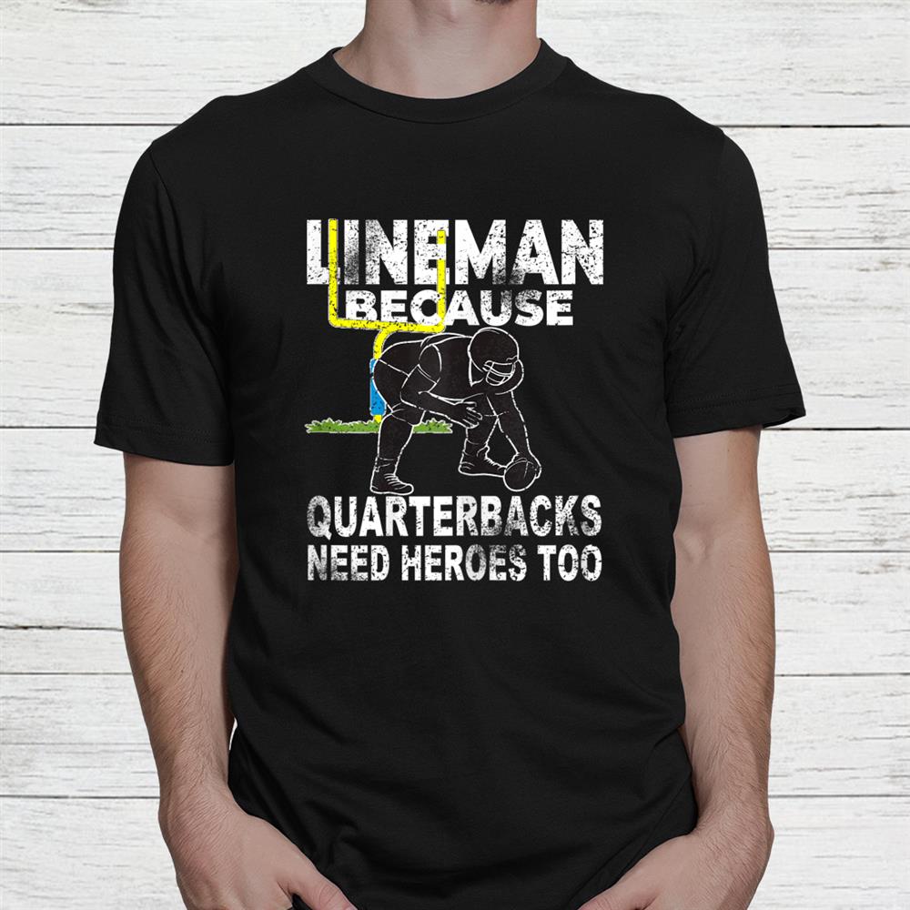 Football Lineman Because Quarterbacks Need Heroes Shirt