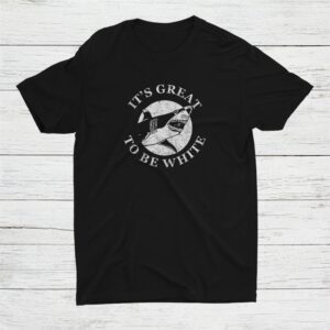 It’s Great To Be White Shark Sarcastic Saying Shirt