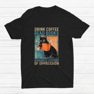 Drink Coffee Read Books Dismantle Systems Of Oppression Cat  Shirt