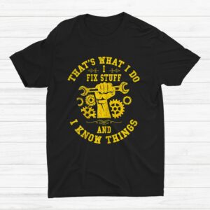 Thats What I Do I Fix Stuff And I Know Things Mechanic Shirt