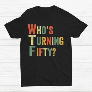 Wtf Whos Turning Fifty 50th Birthday Party 50 Years Shirt