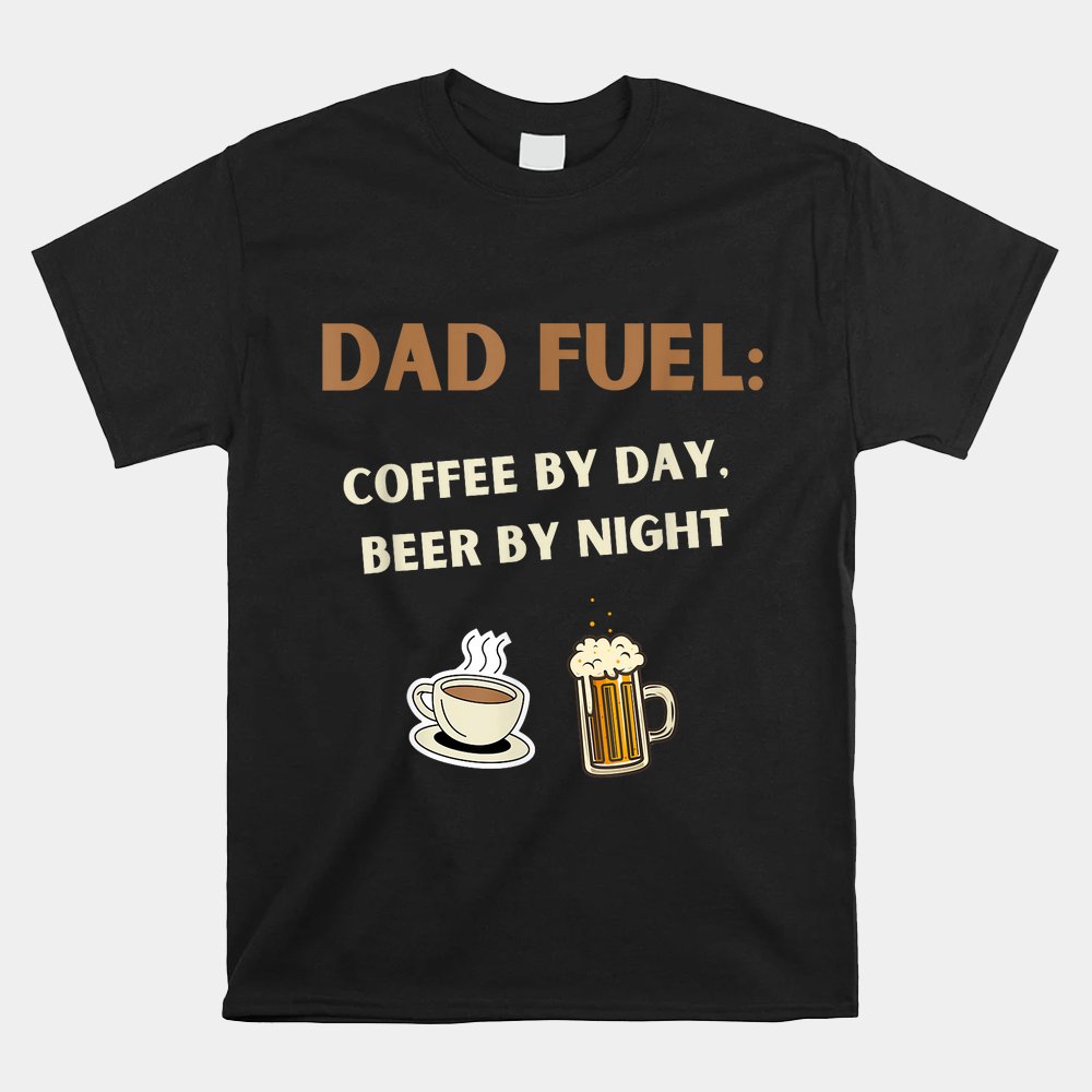 Coffee By Day Beer By Night Fathers Day Gift Dad Fuel Shirt