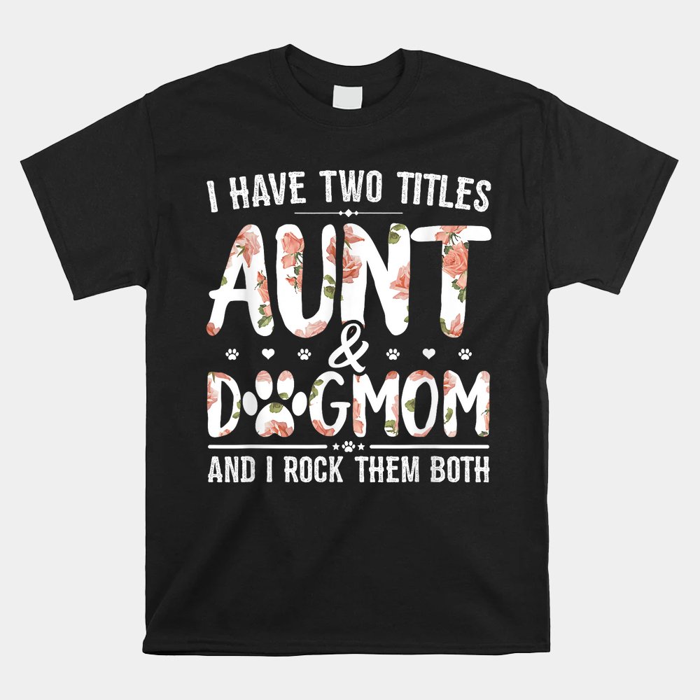 I Have Two Titles Aunt And Dog Mom Flower  Shirt