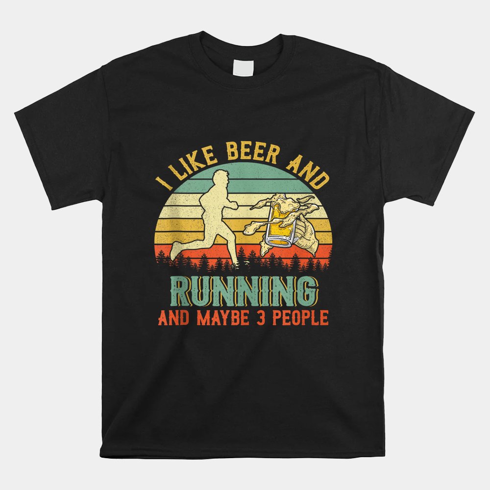 I Like Beer And Running And Maybe 3 People Shirt