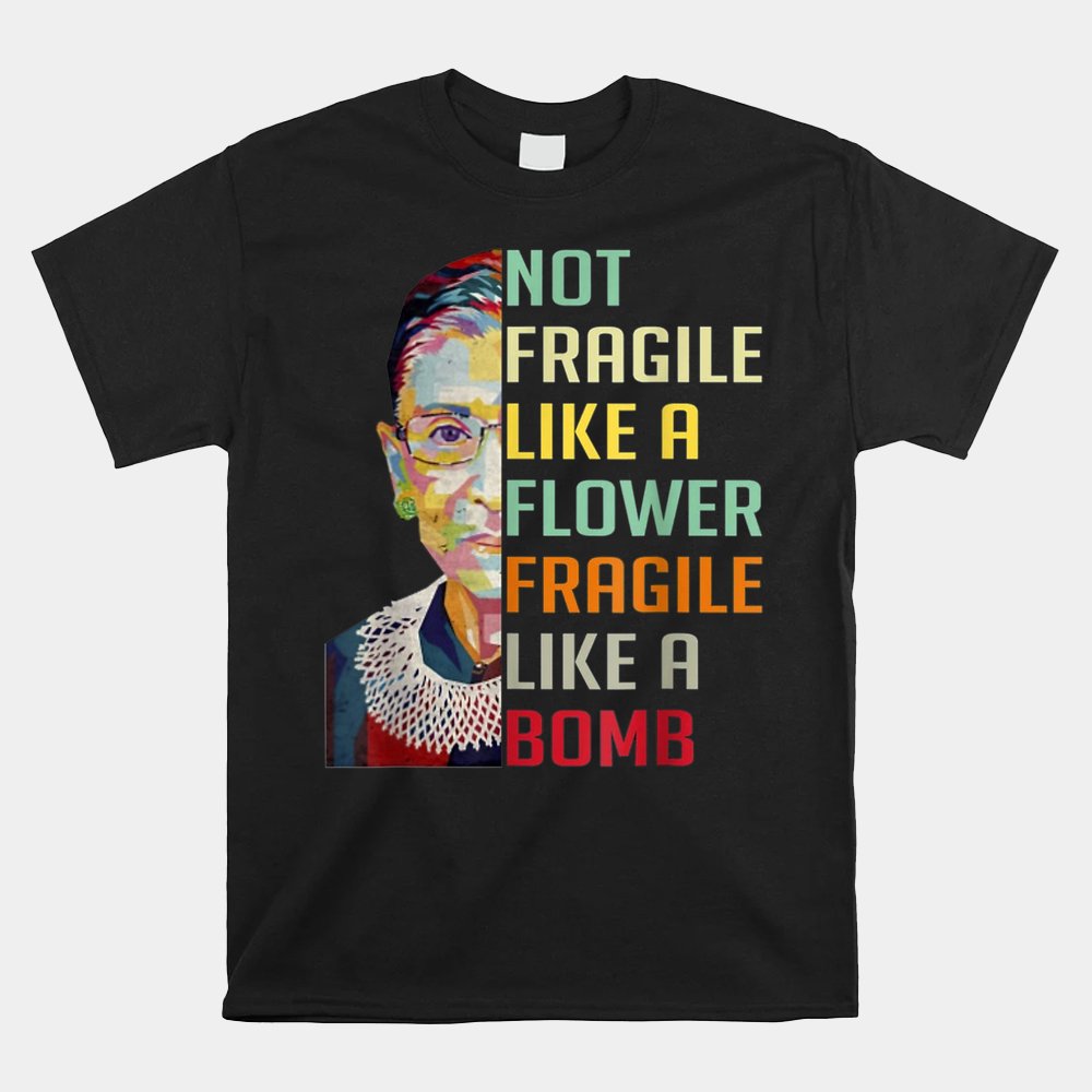 Not Fragile Like A Flower But A Bomb Ruth Ginsburg Rbg Shirt