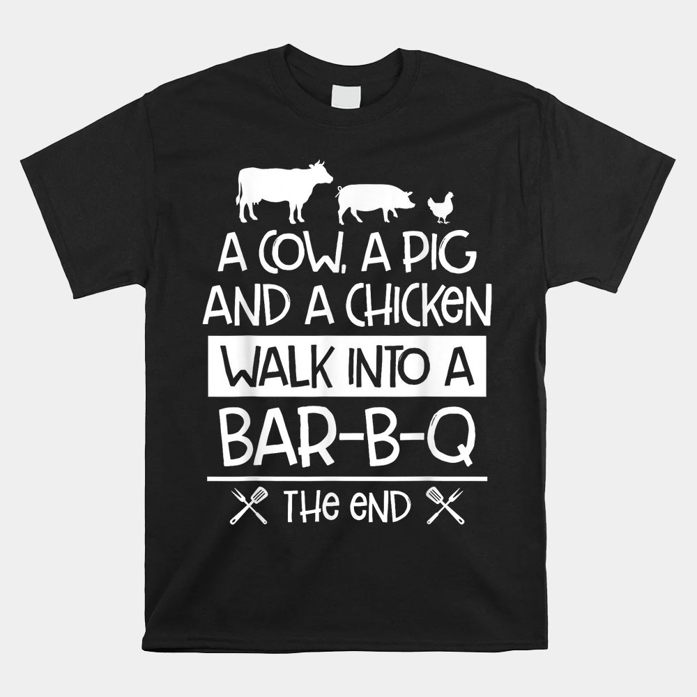 A Cow A Pig And A Chicken Walk Into A Bar B Q The End Shirt