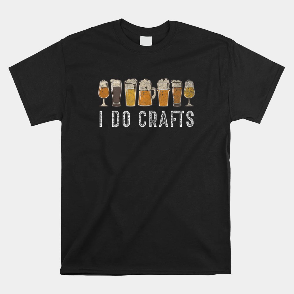 Craft Beer Vintage T Shirt I Do Crafts Home Brew Art Shirt