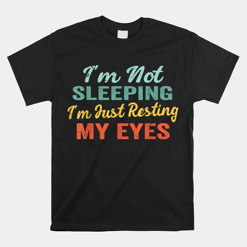 Funny Dad Jokes I'm Not Sleeping I'm Just Resting My Eyes Shirt