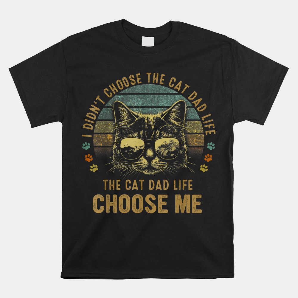 I Didn't Choose The Cat Dad Life The Cat Dad Life Choose Me Shirt