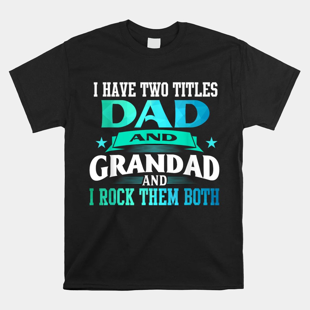 I Have Two Titles Dad And Grandad Funny Grandpa Shirt