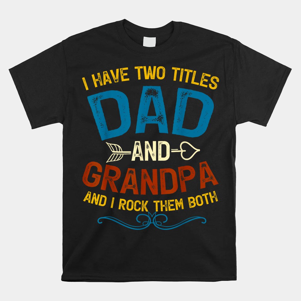 I Have Two Titles Dad And Grandpa Fathers Day Shirt
