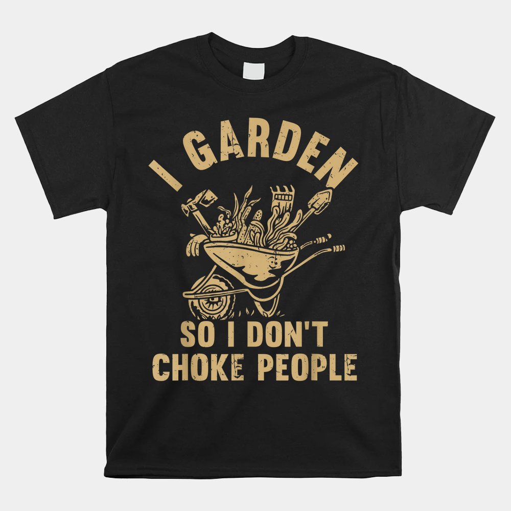 Plant Gardening I Garden So I Don't Choke People Shirt