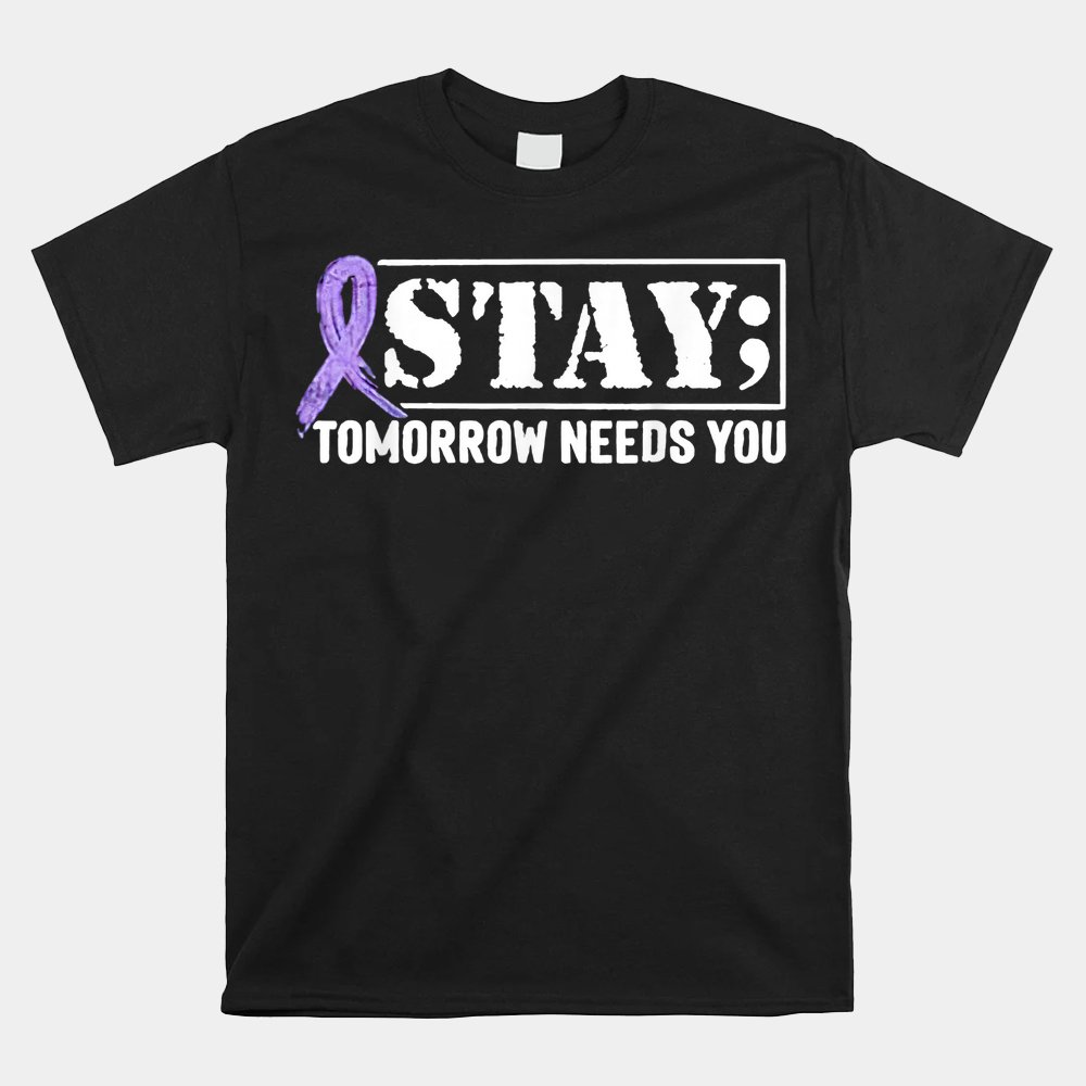 Stay Tomorrow Needs You Semicolon Suicide Prevention Shirt